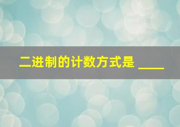 二进制的计数方式是 ____